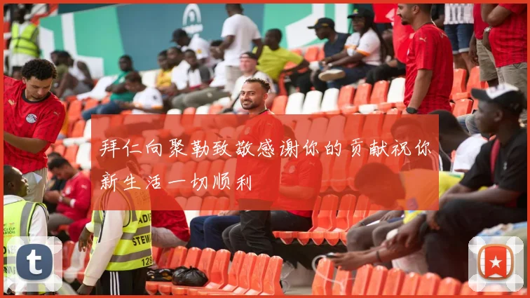 拜仁向聚勒致敬感谢你的贡献祝你新生活一切顺利
