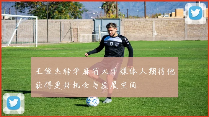 王俊杰转学麻省大学媒体人期待他获得更好机会与发展空间