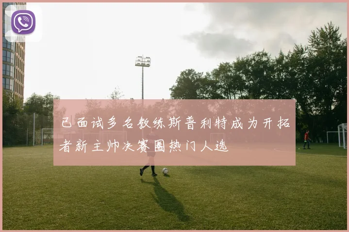 已面试多名教练斯普利特成为开拓者新主帅决赛圈热门人选