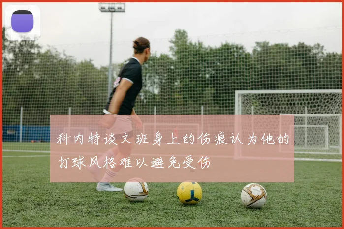 科内特谈文班身上的伤痕认为他的打球风格难以避免受伤