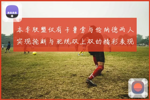 本季联盟仅有卡鲁索与伦纳德两人实现抢断与犯规双上双的精彩表现