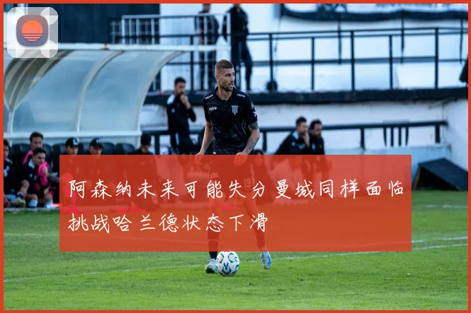 阿森纳未来可能失分曼城同样面临挑战哈兰德状态下滑