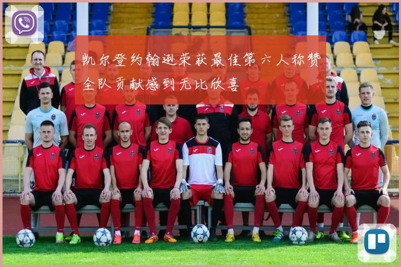 凯尔登约翰逊荣获最佳第六人称赞全队贡献感到无比欣喜