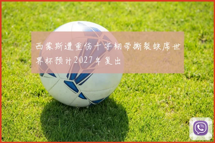 西蒙斯遭重伤十字韧带撕裂缺席世界杯预计2027年复出