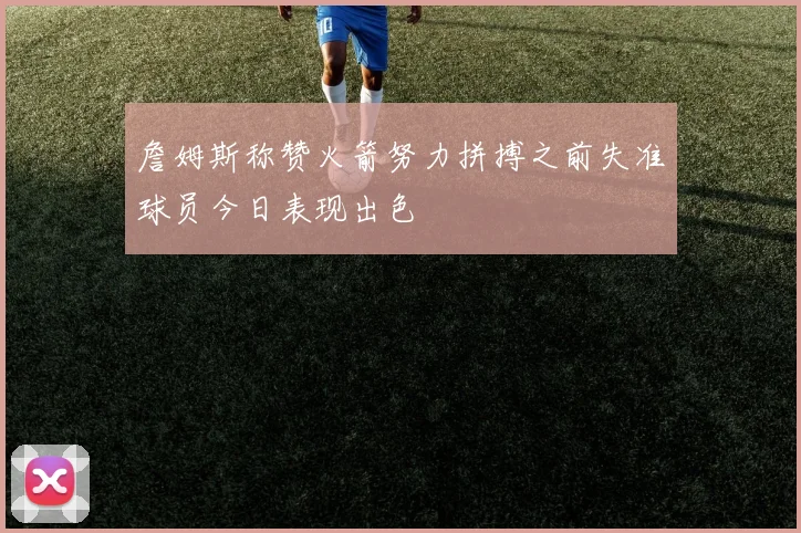 詹姆斯称赞火箭努力拼搏之前失准球员今日表现出色