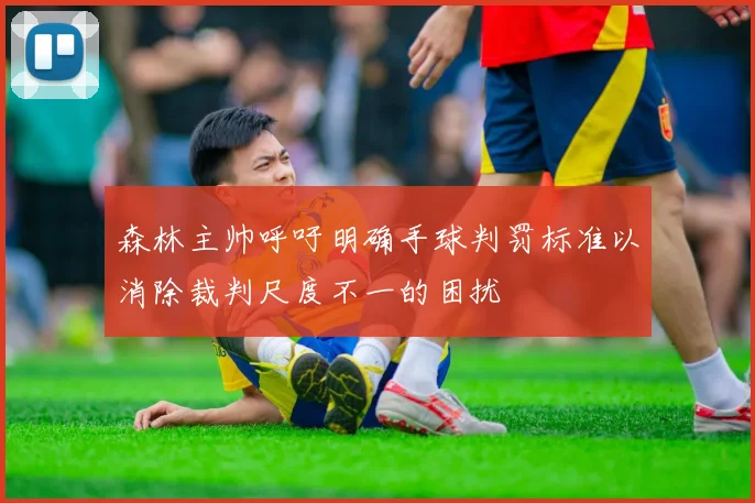 森林主帅呼吁明确手球判罚标准以消除裁判尺度不一的困扰