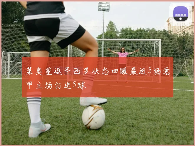莱奥重返圣西罗状态回暖最近5场意甲主场打进5球
