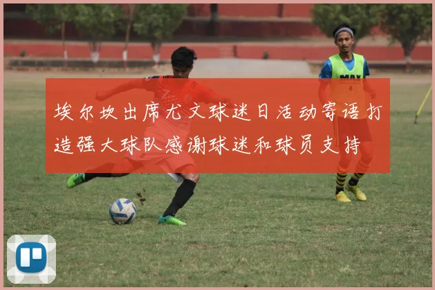 埃尔坎出席尤文球迷日活动寄语打造强大球队感谢球迷和球员支持