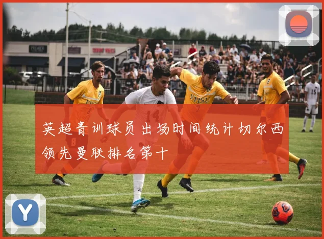 英超青训球员出场时间统计切尔西领先曼联排名第十