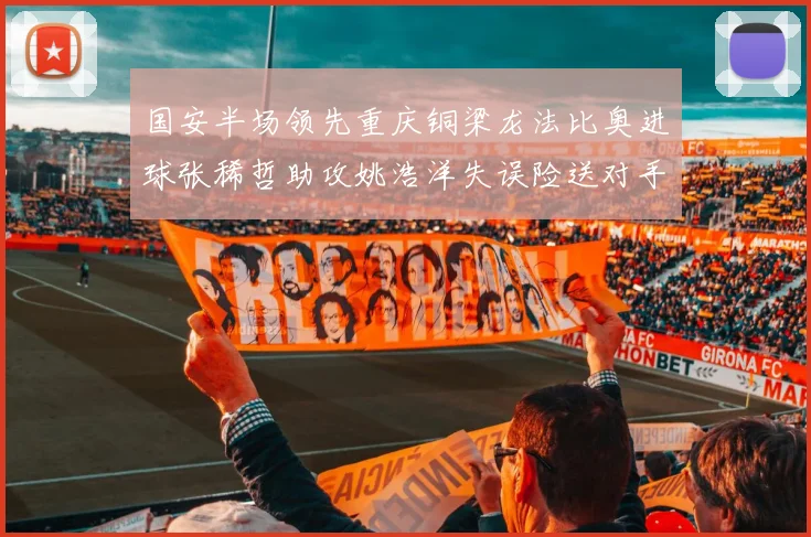 国安半场领先重庆铜梁龙法比奥进球张稀哲助攻姚浩洋失误险送对手机会