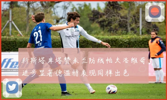 科斯塔库塔赞米兰防线帕夫洛维奇进步显著德温特表现同样出色