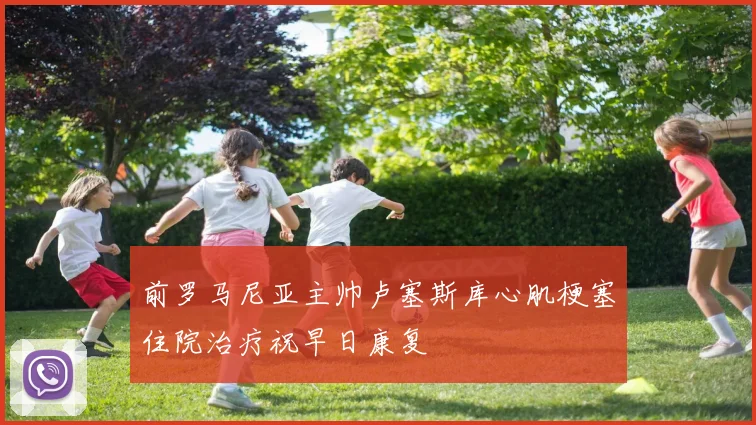 前罗马尼亚主帅卢塞斯库心肌梗塞住院治疗祝早日康复