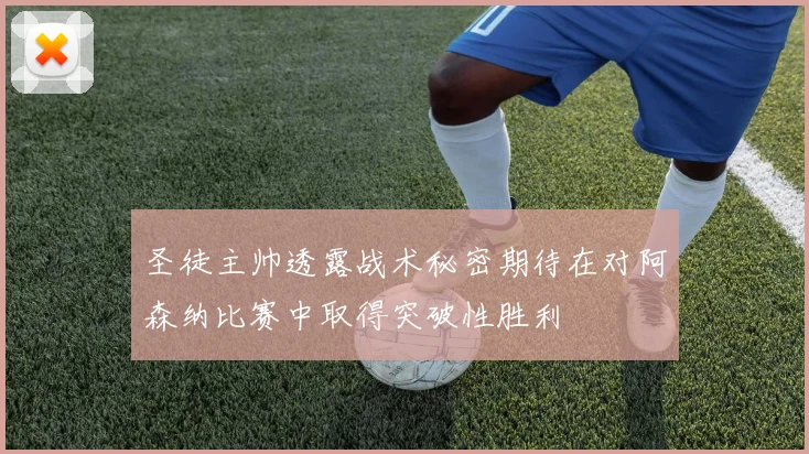 圣徒主帅透露战术秘密期待在对阿森纳比赛中取得突破性胜利
