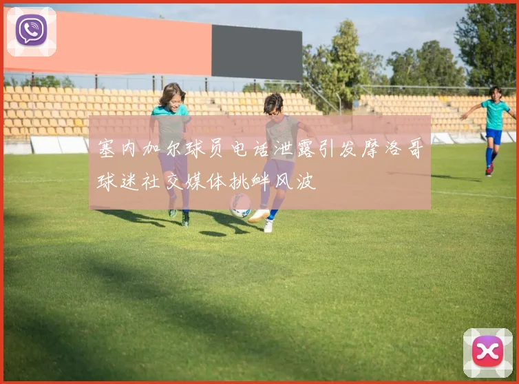 塞内加尔球员电话泄露引发摩洛哥球迷社交媒体挑衅风波