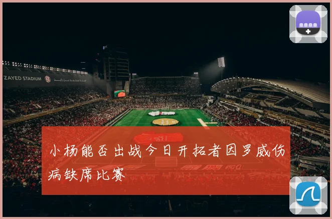 小杨能否出战今日开拓者因罗威伤病缺席比赛