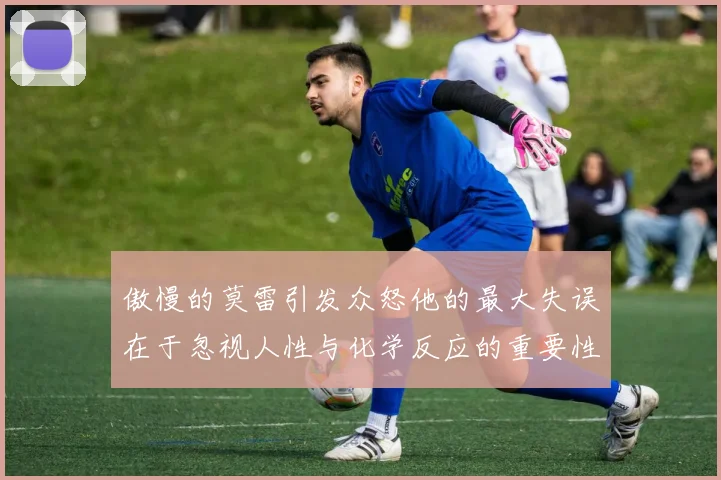 傲慢的莫雷引发众怒他的最大失误在于忽视人性与化学反应的重要性